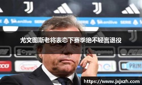 尤文图斯老将表态下赛季绝不轻言退役