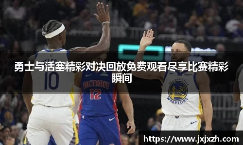 勇士与活塞精彩对决回放免费观看尽享比赛精彩瞬间