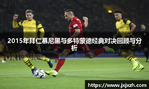 2015年拜仁慕尼黑与多特蒙德经典对决回顾与分析