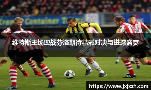 维特斯主场迎战芬洛期待精彩对决与进球盛宴